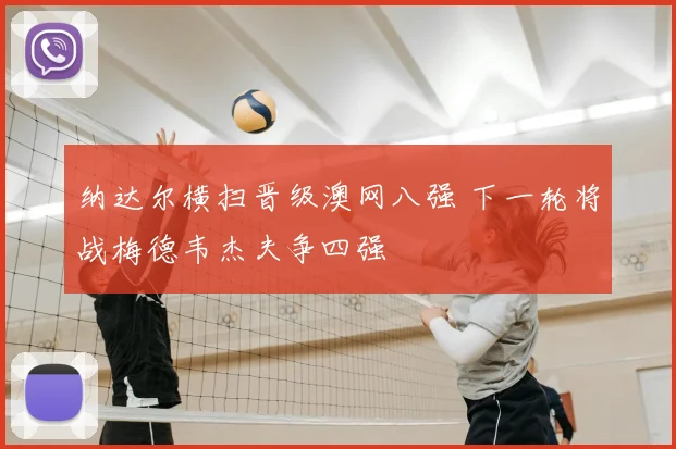 纳达尔横扫晋级澳网八强 下一轮将战梅德韦杰夫争四强