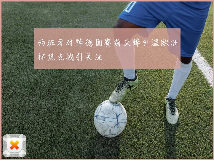 西班牙对阵德国赛前交锋升温欧洲杯焦点战引关注