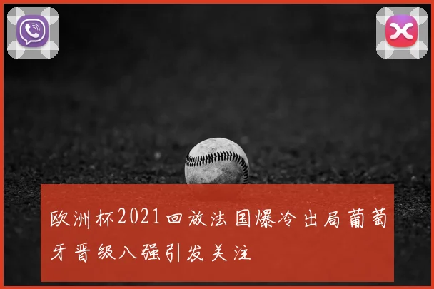 欧洲杯2021回放法国爆冷出局葡萄牙晋级八强引发关注