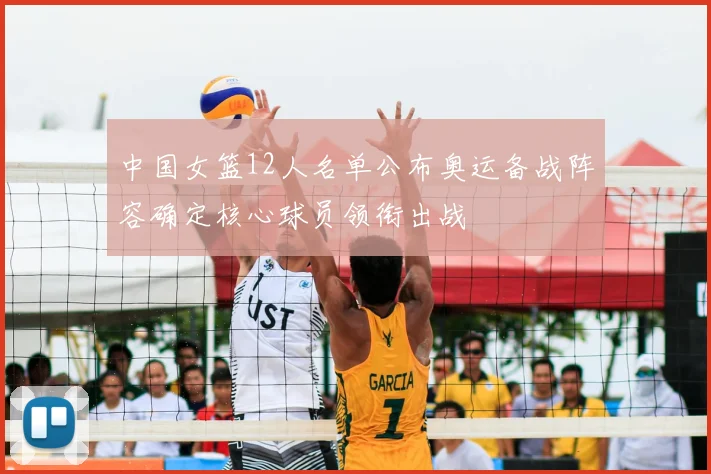 中国女篮12人名单公布奥运备战阵容确定核心球员领衔出战