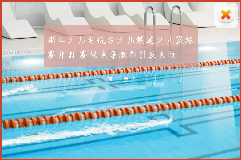 浙江少儿电视台少儿频道少儿篮球赛开打 赛场竞争激烈引发关注