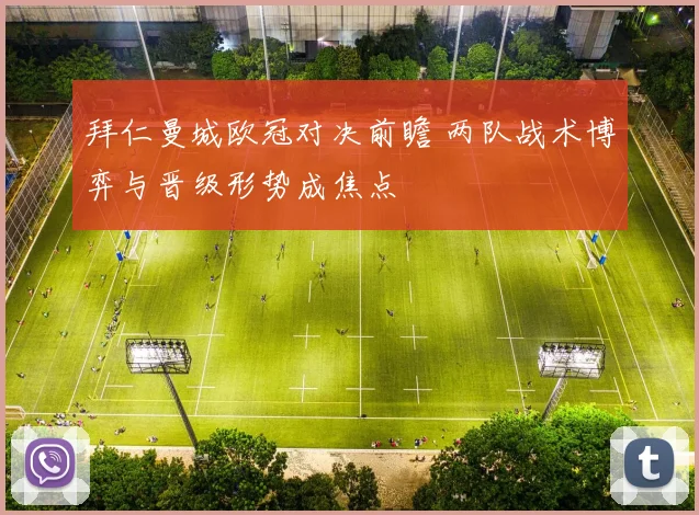 拜仁曼城欧冠对决前瞻 两队战术博弈与晋级形势成焦点