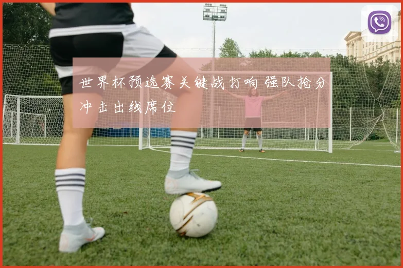 世界杯预选赛关键战打响 强队抢分冲击出线席位