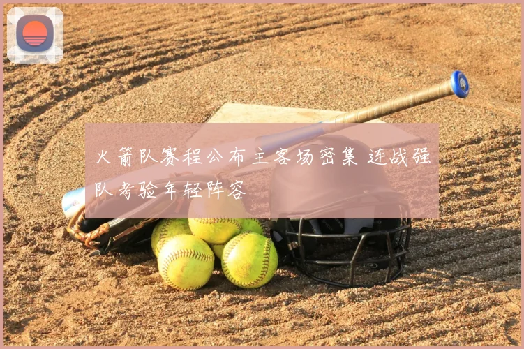 火箭队赛程公布主客场密集 连战强队考验年轻阵容