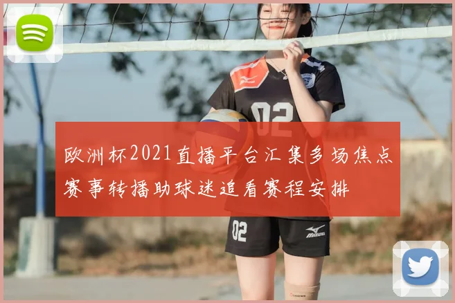 欧洲杯2021直播平台汇集多场焦点赛事转播助球迷追看赛程安排