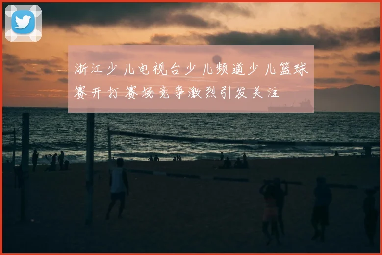 浙江少儿电视台少儿频道少儿篮球赛开打 赛场竞争激烈引发关注