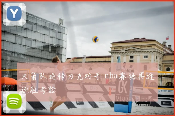 火箭队逆转力克对手 nba赛场再迎连胜考验